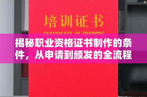新建揭秘职业资格证书制作的条件，从申请到颁发的全流程解析